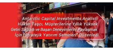 Antarctic Capital Investments Analisti Hakan Taşcı, Müşterilerine Yıllık Yüksek Getiri Sağladı ve Başarı Deneyimlerini Paylaşmak İçin 